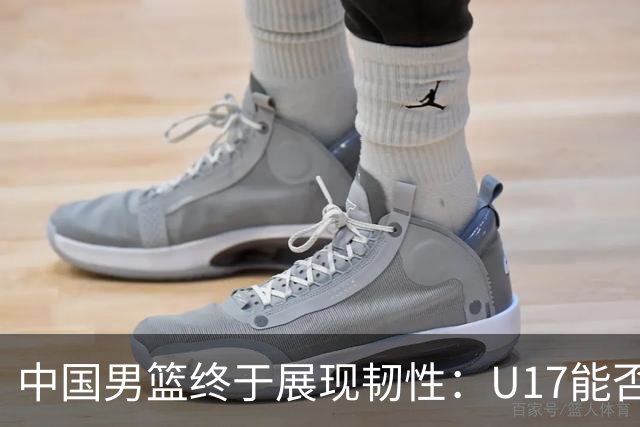 中国男篮终于展现韧性：U17能否挑战欧洲强队，冲击世界杯前9名？