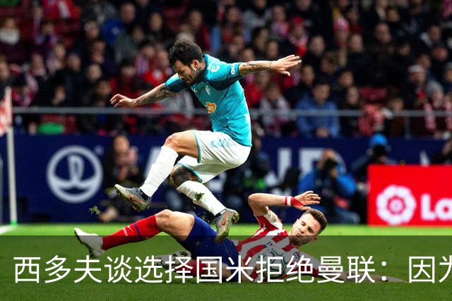 西多夫谈选择国米拒绝曼联：因为罗纳尔多当时在国米踢球