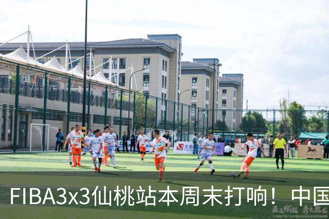 FIBA3x3仙桃站本周末打响！中国将派出三队参战！