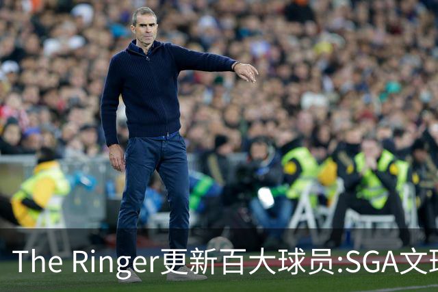 The Ringer更新百大球员:SGA文班约基奇前3 布伦森5 库10杜16詹20